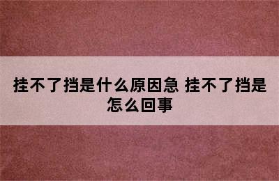 挂不了挡是什么原因急 挂不了挡是怎么回事